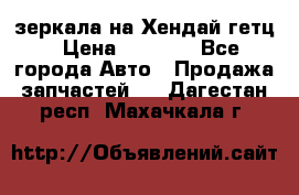 зеркала на Хендай гетц › Цена ­ 2 000 - Все города Авто » Продажа запчастей   . Дагестан респ.,Махачкала г.